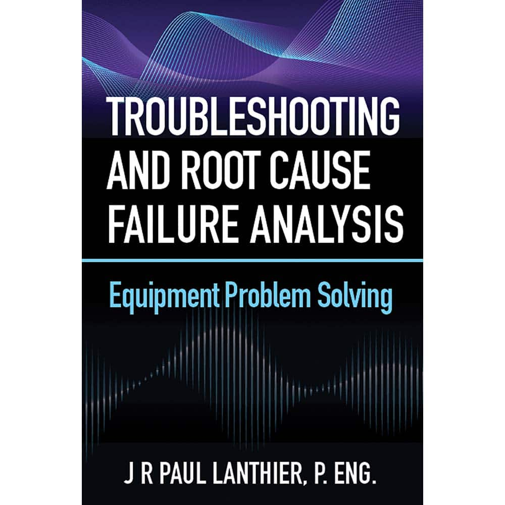 Industrial Press - Reference Manuals & Books; Applications: Maintenance & Reliability ; Subcategory: Maintenance ; Publication Type: Reference Book ; Author: J.R. Paul Lanthier ; Book Title: Troubleshooting and Root Cause Failure Analysis ; Edition of Pu - Exact Industrial Supply